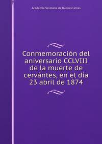 Conmemoracion del aniversario CCLVIII de la muerte de cervantes, en el dia 23 abril de 1874