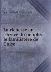 La richesse au service du peuple: le familistere de Guise