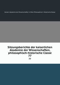 Sitzungsberichte der kaiserlichen Akademie der Wissenschaften, philosophisch-historische Classe. 77