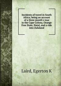 Incidents of travel in South Africa; being an account of a three month's tour in the Cape Colony, Orange Free State, Natal, and a ride into Zululand