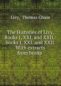 The Histories of Livy, Books I, XXI, and XXII.: books I, XXI, and XXII. With extracts from books .