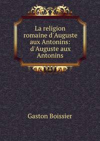 La religion romaine d'Auguste aux Antonins: d'Auguste aux Antonins