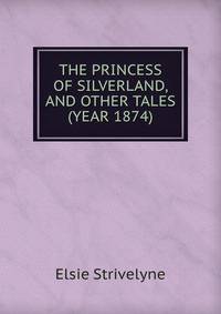 THE PRINCESS OF SILVERLAND, AND OTHER TALES (YEAR 1874)