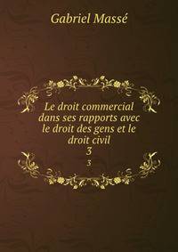 Le droit commercial dans ses rapports avec le droit des gens et le droit civil. 3