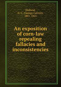 An exposition of corn-law repealing fallacies and inconsistencies