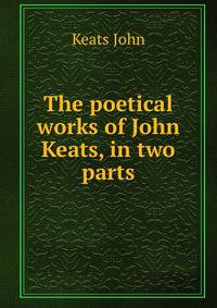 The poetical works of John Keats, in two parts