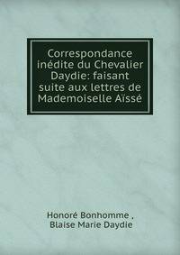 Correspondance inedite du Chevalier Daydie: faisant suite aux lettres de Mademoiselle Aisse