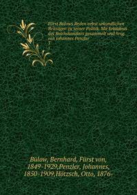 Furst Bulows Reden nebst urkundlichen Beitragen zu seiner Politik. Mit Erlaubnis des Reichskanzlers gesammelt und hrsg. von Johannes Penzler