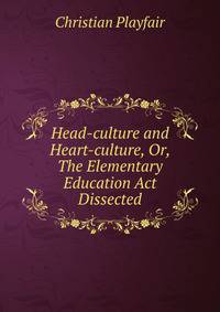 Head-culture and Heart-culture, Or, The Elementary Education Act Dissected