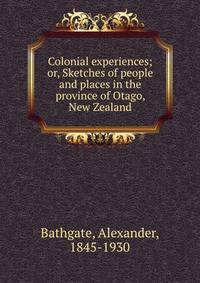 Colonial experiences; or, Sketches of people and places in the province of Otago, New Zealand