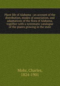Plant life of Alabama : an account of the distribution, modes of association, and adaptations of the flora of Alabama, together with a systematic catalogue of the plants growing in the state