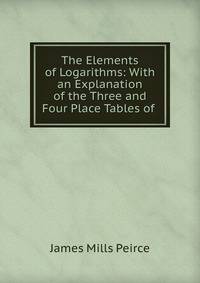 The Elements of Logarithms: With an Explanation of the Three and Four Place Tables of .
