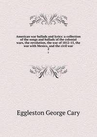 American war ballads and lyrics: a collection of the songs and ballads of the colonial wars, the revolution, the war of 1812-15, the war with Mexico, and the civil war. 2
