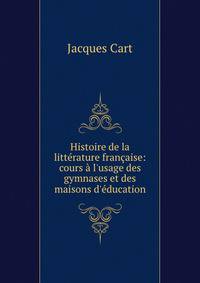 Histoire de la litt?rature fran?aise: cours ? l'usage des gymnases et des maisons d'?ducation