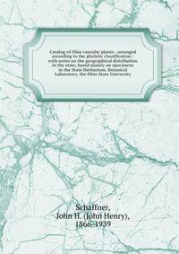 Catalog of Ohio vascular plants : arranged according to the phyletic classification : with notes on the geographical distribution in the state, based mainly on specimens in the State Herbarium, Botanical Laboratory, the Ohio State University