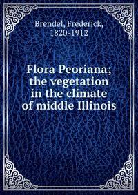 Flora Peoriana; the vegetation in the climate of middle Illinois