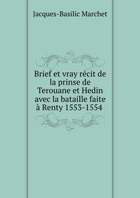 Brief et vray recit de la prinse de Terouane et Hedin avec la bataille faite a Renty 1553-1554 .