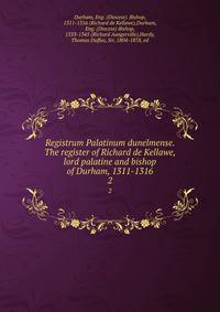 Registrum Palatinum dunelmense. The register of Richard de Kellawe, lord palatine and bishop of Durham, 1311-1316. 2