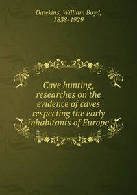 Cave hunting, researches on the evidence of caves respecting the early inhabitants of Europe
