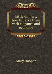 Little dinners, how to serve them with elegance and economy