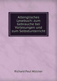 Altenglisches Lesebuch: zum Gebrauche bei Vorlesungen und zum Selbstunterricht