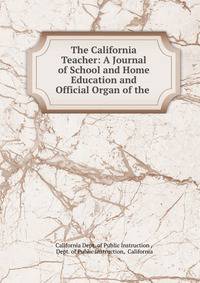 The California Teacher: A Journal of School and Home Education and Official Organ of the .