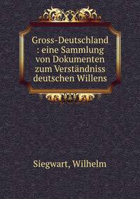 Gross-Deutschland : eine Sammlung von Dokumenten zum Verstandniss deutschen Willens
