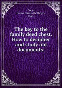 The key to the family deed chest. How to decipher and study old documents;