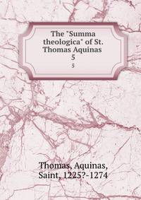 The "Summa theologica" of St. Thomas Aquinas .. 5