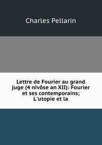 Lettre de Fourier au grand juge (4 niv?se an XII): Fourier et ses contemporains; L'utopie et la .