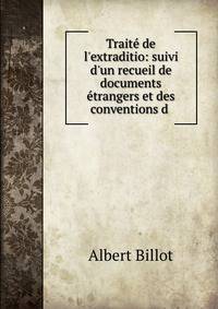 Trait? de l'extraditio: suivi d'un recueil de documents ?trangers et des conventions d .