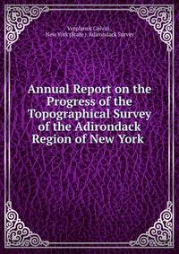 Annual Report on the Progress of the Topographical Survey of the Adirondack Region of New York .