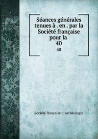 Seances generales tenues a . en . par la Societe francaise pour la .