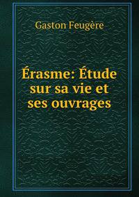 Erasme: Etude sur sa vie et ses ouvrages