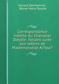 Correspondance inedite du Chevalier Daydie: faisant suite aux lettres de Mademoiselle Ai?sse?