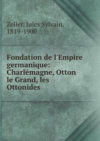Fondation de l'Empire germanique: Charl?magne, Otton le Grand, les Ottonides