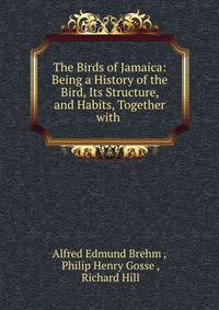 The Birds of Jamaica: Being a History of the Bird, Its Structure, and Habits, Together with .