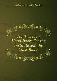 The Teacher's Hand-book: For the Institute and the Class Room
