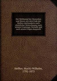 Der Weltkampf der Deutschen und Slaven seit dem Ende des funften Jahrhunderts nach christlicher Zeitrechnung, nach seinem Ursprunge, Verlaufe und nach seinen Folgen dargstellt