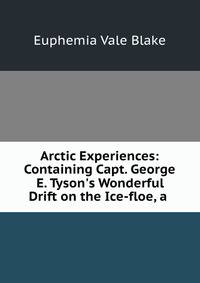 Arctic Experiences: Containing Capt. George E. Tyson's Wonderful Drift on the Ice-floe, a .