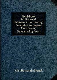 Field-book for Railroad Engineers: Containing Formulae for Laying Out Curves, Determining Frog .