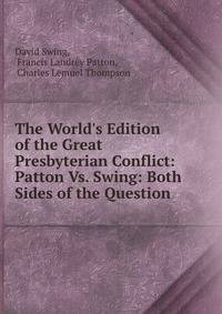 The World's Edition of the Great Presbyterian Conflict: Patton Vs. Swing: Both Sides of the Question