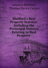 Shelford's Real Property Statutes: Including the Prcincipal Statutes Relating to Real Property .