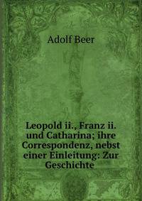 Leopold ii., Franz ii. und Catharina; ihre Correspondenz, nebst einer Einleitung: Zur Geschichte .