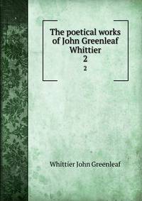 The poetical works of John Greenleaf Whittier. 2