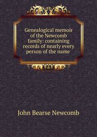 Genealogical memoir of the Newcomb family: containing records of nearly every person of the name .