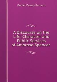 A Discourse on the Life, Character and Public Services of Ambrose Spencer .
