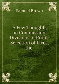 A Few Thoughts on Commission, Divisions of Profit, Selection of Lives, the .