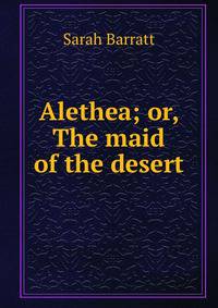 Alethea; or, The maid of the desert
