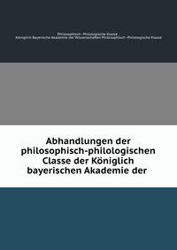 Abhandlungen der philosophisch-philologischen Classe der Koniglich bayerischen Akademie der .